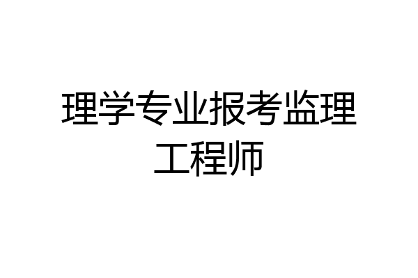 理学专业报考监理工程师