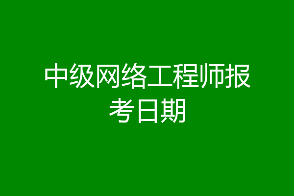中级网络工程师报考日期