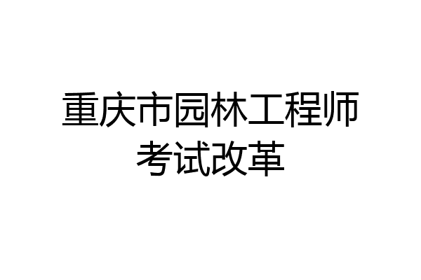 重庆市园林工程师考试改革