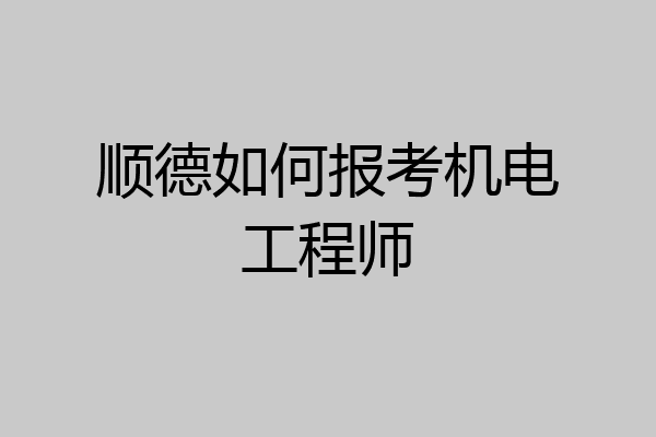 顺德如何报考机电工程师