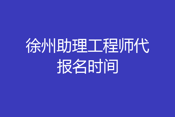 徐州助理工程师代报名时间