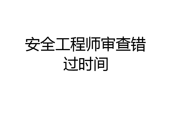 安全工程师审查错过时间