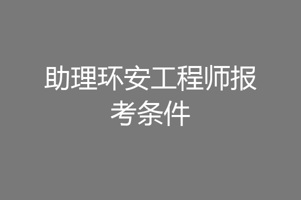 助理环安工程师报考条件