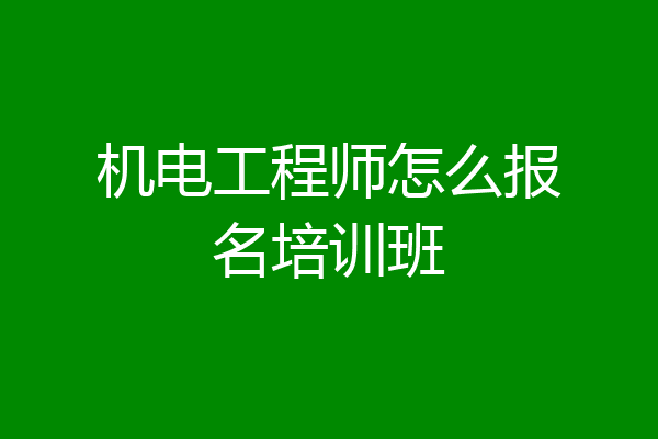 机电工程师怎么报名培训班