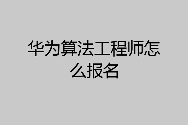华为算法工程师怎么报名
