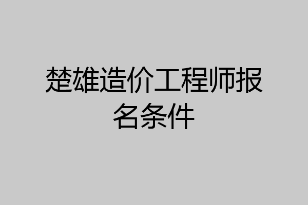 楚雄造价工程师报名条件