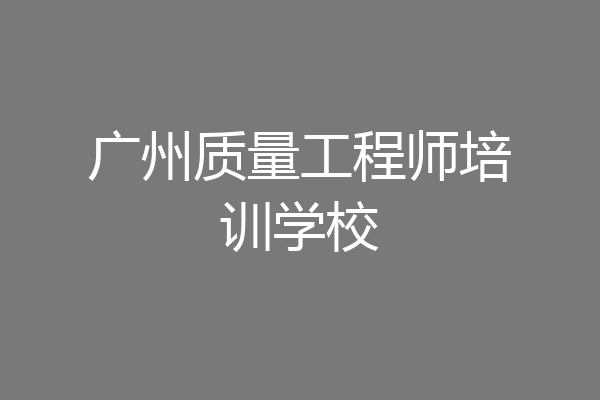 广州质量工程师培训学校