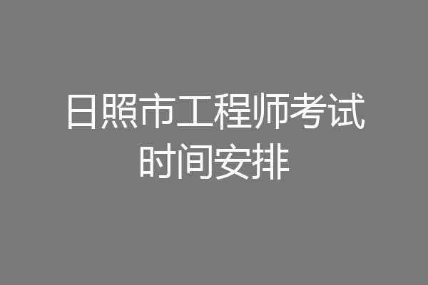 日照市工程师考试时间安排