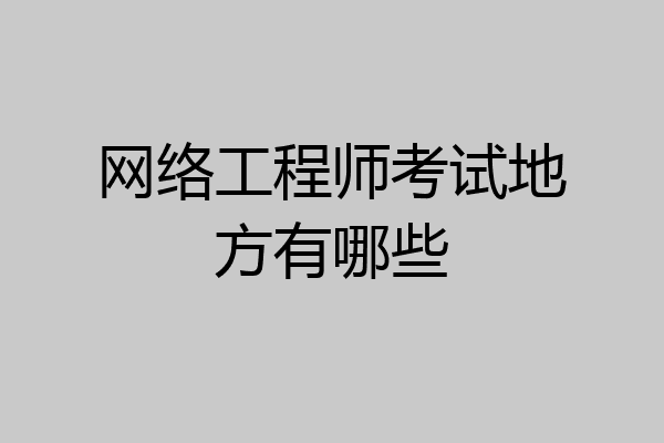 网络工程师考试地方有哪些