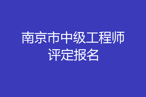 南京市中级工程师评定报名
