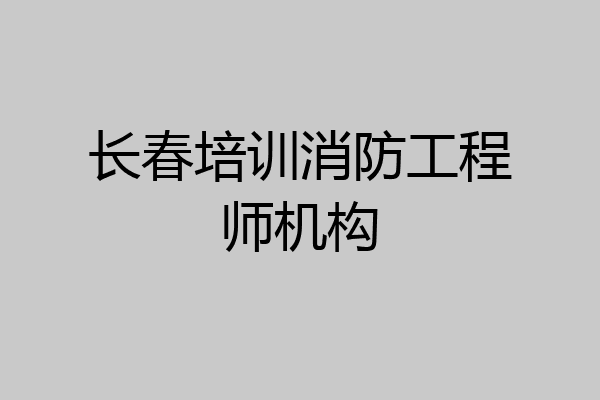 长春培训消防工程师机构
