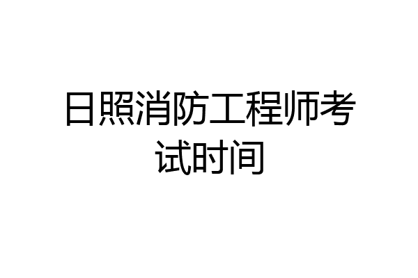 日照消防工程师考试时间