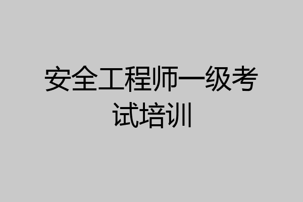 安全工程师一级考试培训