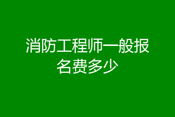 消防工程师一般报名费多少