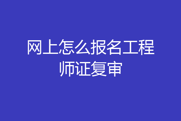 网上怎么报名工程师证复审