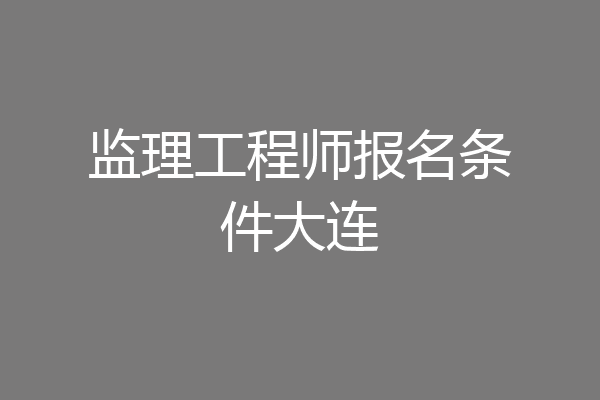 监理工程师报名条件大连