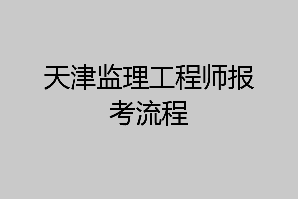 天津监理工程师报考流程