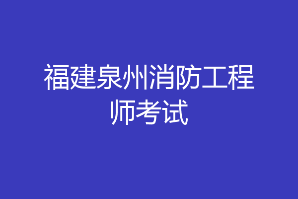 福建泉州消防工程师考试
