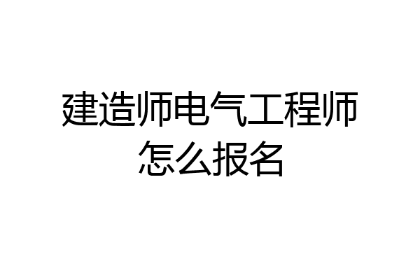 建造师电气工程师怎么报名