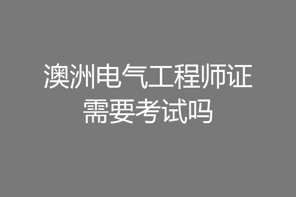 澳洲电气工程师证需要考试吗