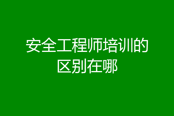 安全工程师培训的区别在哪