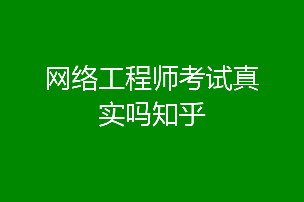 网络工程师考试真实吗知乎