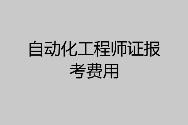 自动化工程师证报考费用