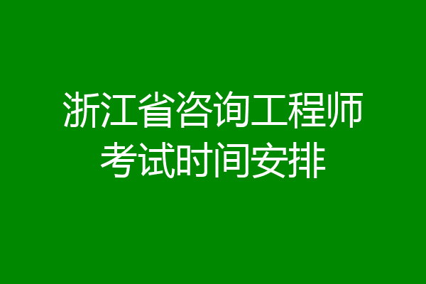 浙江省咨询工程师考试时间安排