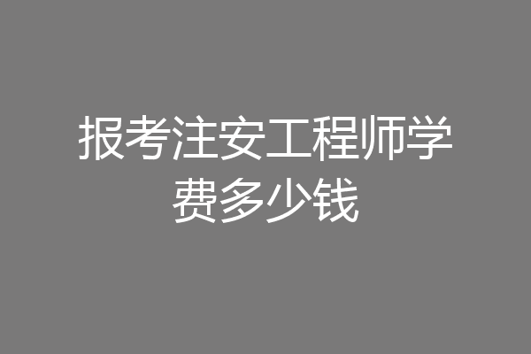报考注安工程师学费多少钱