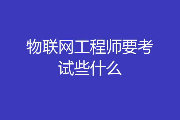 物联网工程师要考试些什么