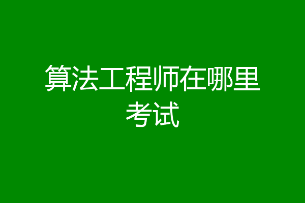 算法工程师在哪里考试