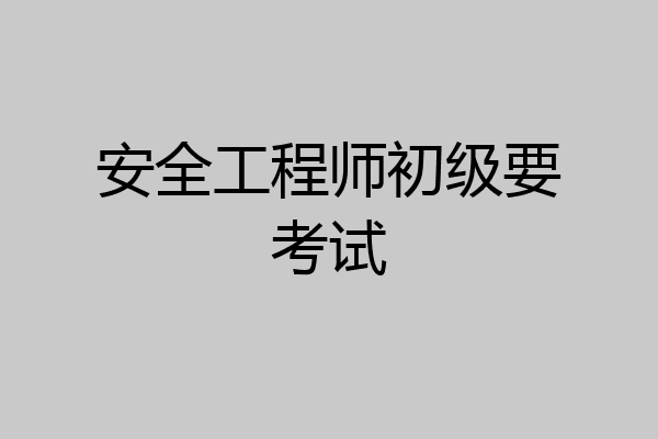 安全工程师初级要考试