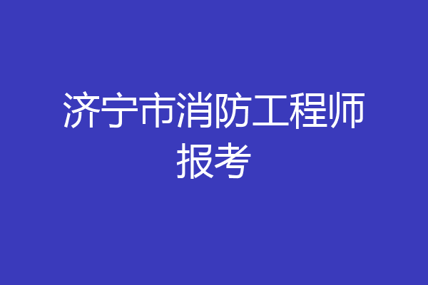 济宁市消防工程师报考