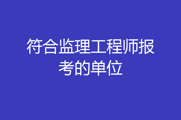 符合监理工程师报考的单位