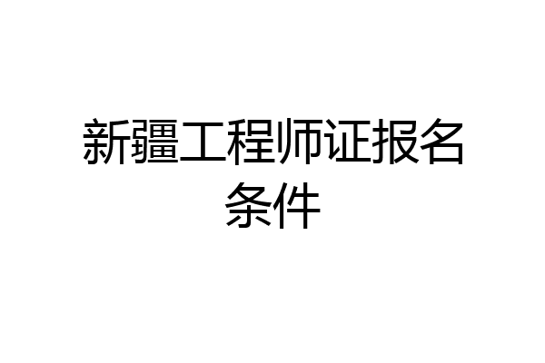 新疆工程师证报名条件