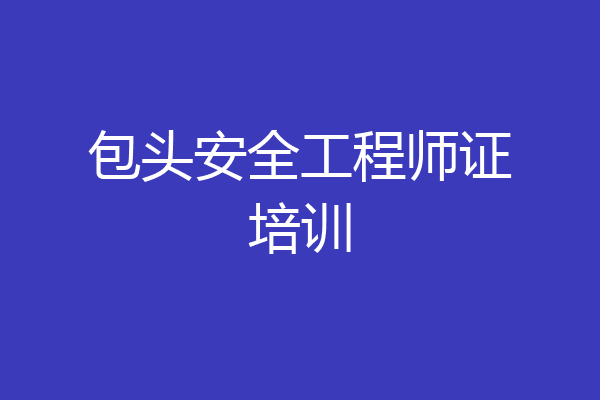 包头安全工程师证培训