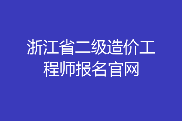 浙江省二级造价工程师报名官网