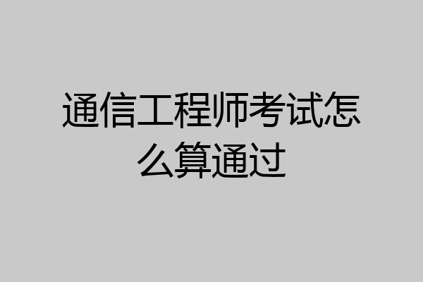 通信工程师考试怎么算通过