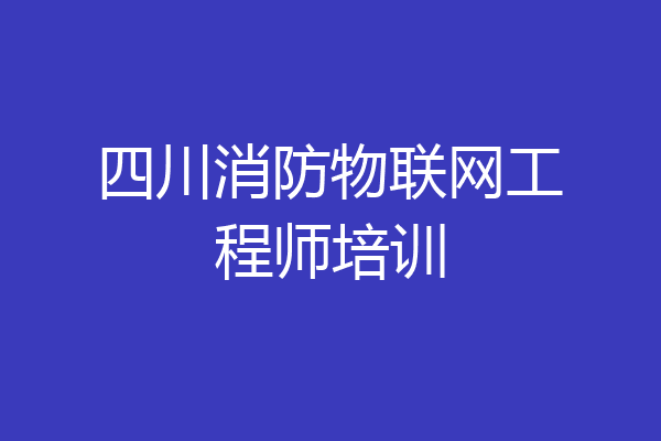 四川消防物联网工程师培训