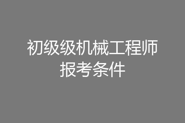 初级级机械工程师报考条件