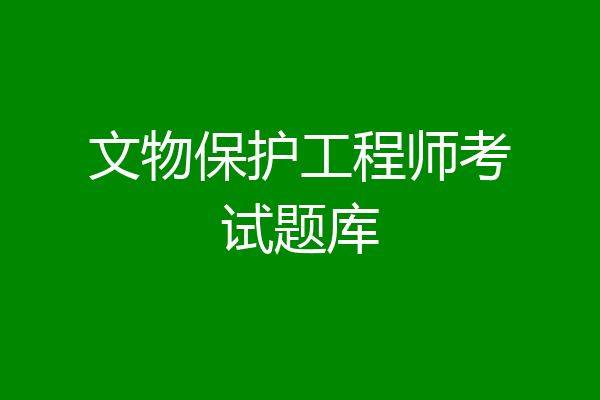 文物保护工程师考试题库