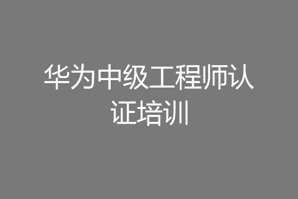 华为中级工程师认证培训