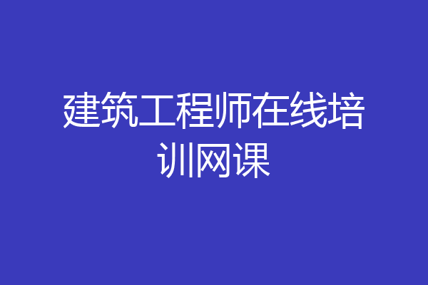 建筑工程师在线培训网课