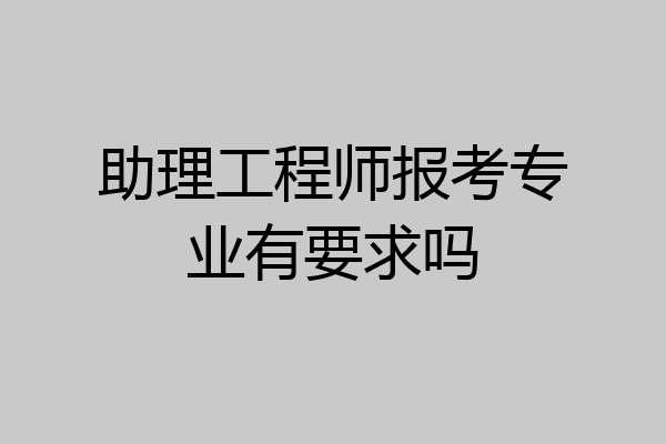 助理工程师报考专业有要求吗