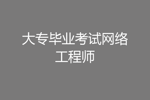大专毕业考试网络工程师
