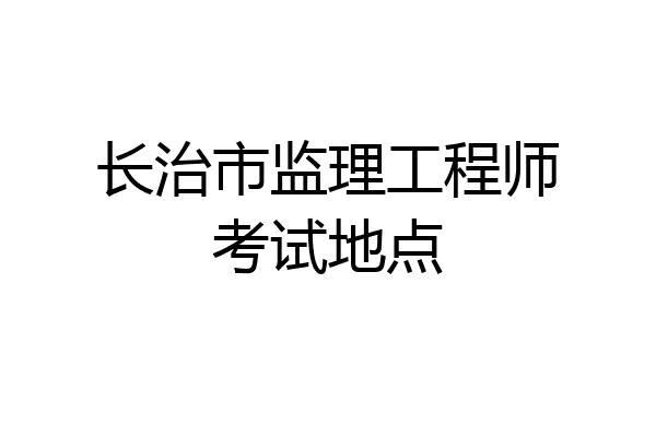 长治市监理工程师考试地点