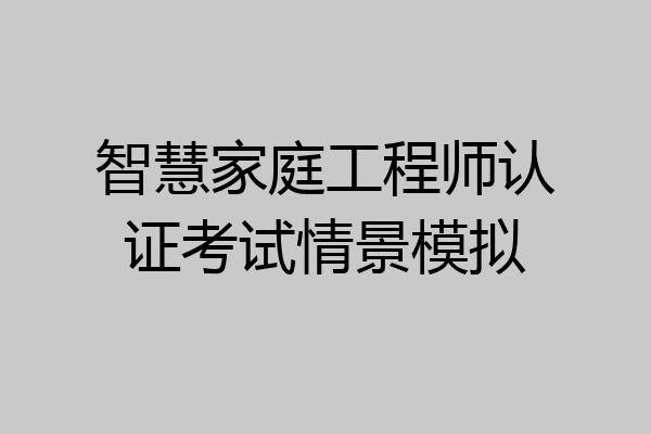 智慧家庭工程师认证考试情景模拟
