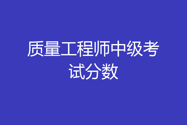 质量工程师中级考试分数