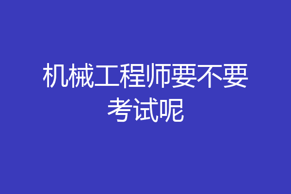 机械工程师要不要考试呢