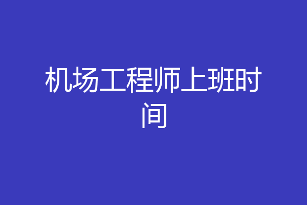 机场工程师上班时间